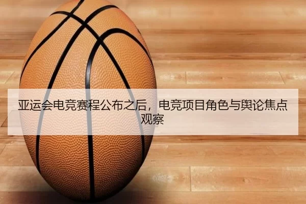 亚运会电竞赛程公布之后，电竞项目角色与舆论焦点观察